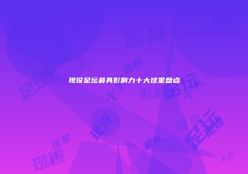 现役足坛最具影响力十大球星盘点