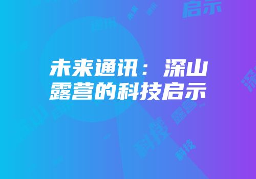 未来通讯：深山露营的科技启示
