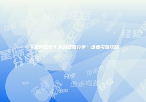 《星际空袭》实战经验分享：少走弯路攻略