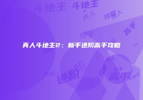 真人斗地主2:新手进阶高手攻略