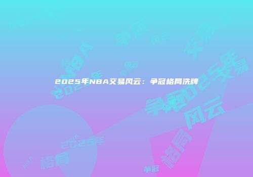 2025年NBA交易风云：争冠格局洗牌