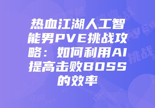 热血江湖人工智能男PVE挑战攻略：如何利用AI提高击败BOSS的效率