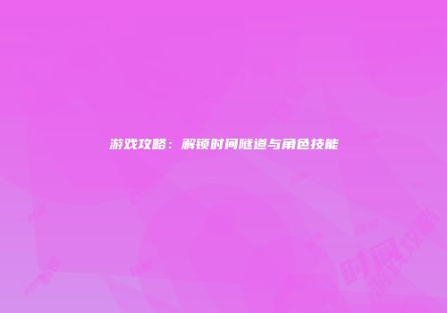 游戏攻略:解锁时间隧道与角色技能