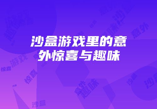 沙盒游戏里的意外惊喜与趣味