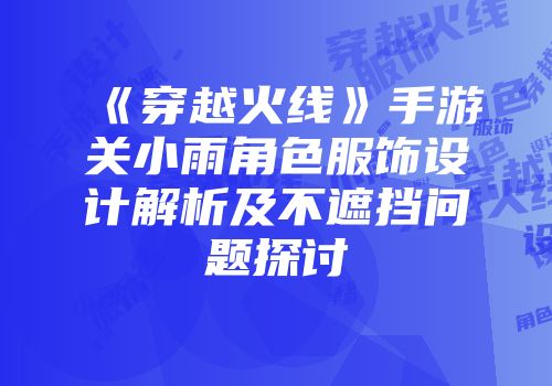 《穿越火线》手游关小雨角色服饰设计解析及不遮挡问题探讨