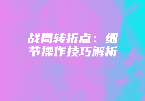 战局转折点：细节操作技巧解析