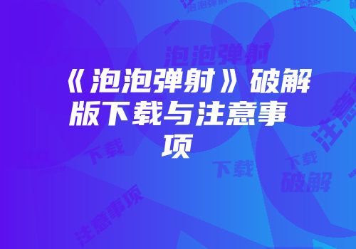 《泡泡弹射》破解版下载与注意事项