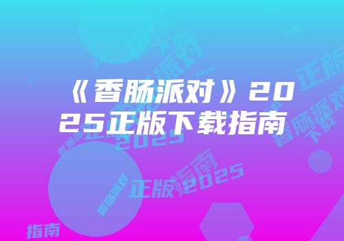 《香肠派对》2025正版下载指南