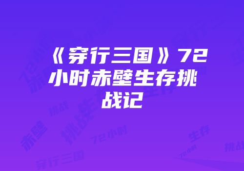 《穿行三国》72小时赤壁生存挑战记