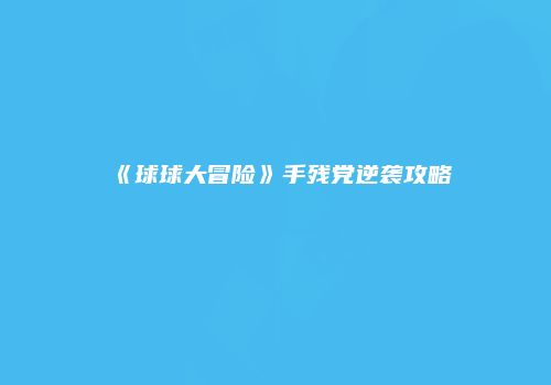 《球球大冒险》手残党逆袭攻略