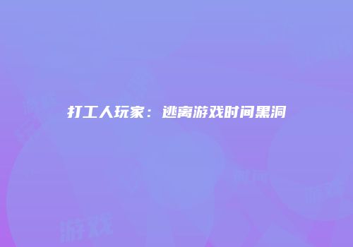 打工人玩家：逃离游戏时间黑洞