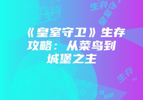 《皇室守卫》生存攻略：从菜鸟到城堡之主