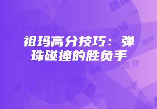 祖玛高分技巧：弹珠碰撞的胜负手