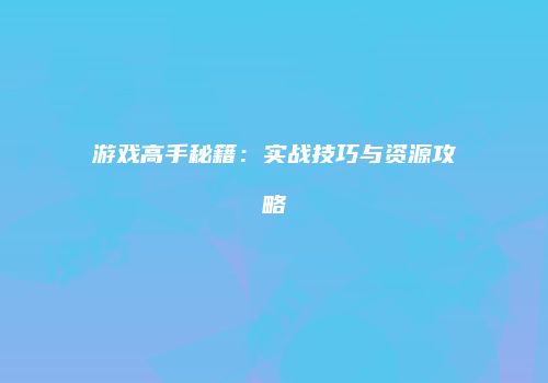游戏高手秘籍：实战技巧与资源攻略