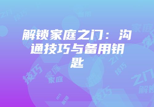 解锁家庭之门：沟通技巧与备用钥匙