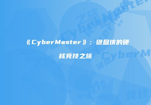 《CyberMaster》：键盘侠的硬核竞技之旅