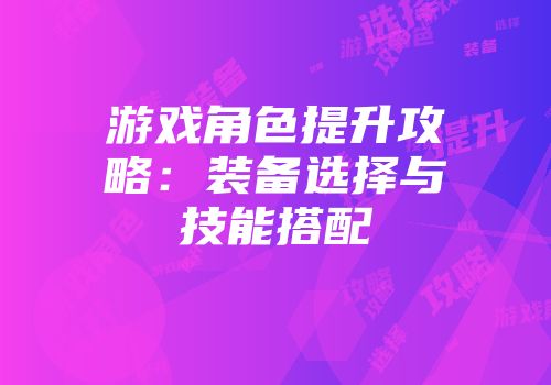 游戏角色提升攻略：装备选择与技能搭配