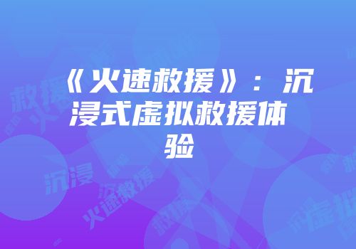 《火速救援》：沉浸式虚拟救援体验