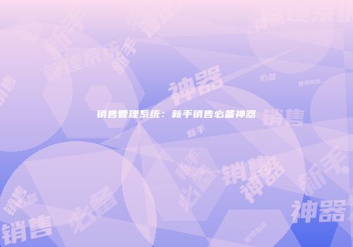 销售管理系统：新手销售必备神器