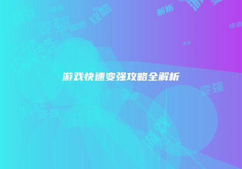 游戏快速变强攻略全解析