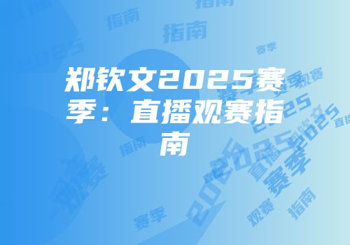 郑钦文2025赛季：直播观赛指南
