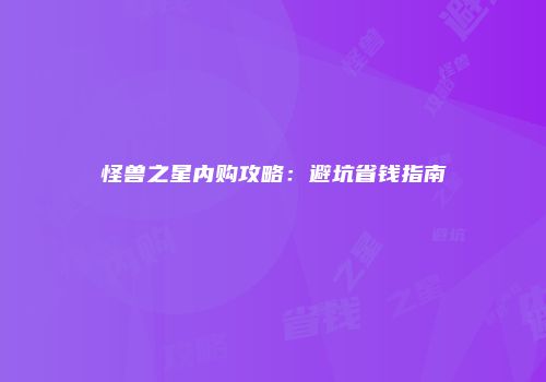 怪兽之星内购攻略：避坑省钱指南