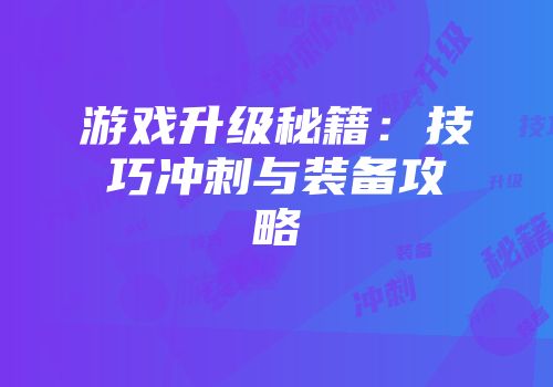 游戏升级秘籍：技巧冲刺与装备攻略