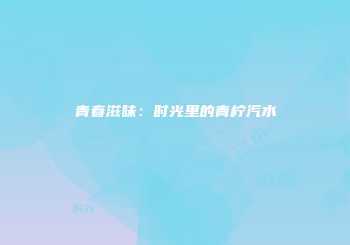 青春滋味：时光里的青柠汽水
