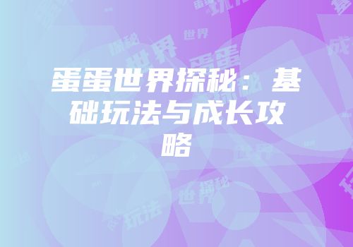 蛋蛋世界探秘：基础玩法与成长攻略