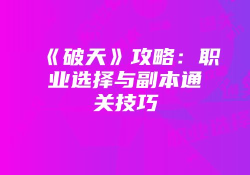 《破天》攻略：职业选择与副本通关技巧