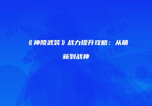 《神陵武装》战力提升攻略：从萌新到战神