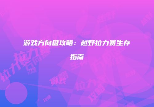 游戏方向盘攻略：越野拉力赛生存指南