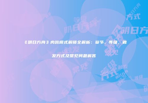 《明日方舟》肉鸽模式解锁全解析：章节、等级、触发方式及常见问题解答
