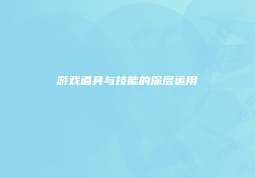 游戏道具与技能的深层运用