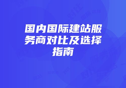国内国际建站服务商对比及选择指南