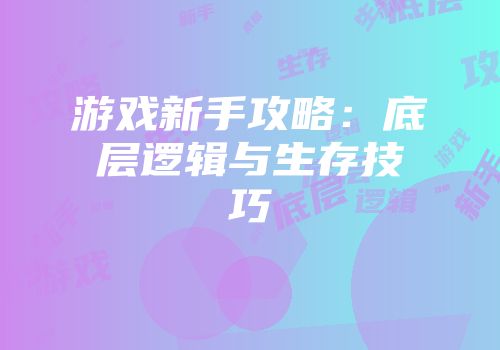 游戏新手攻略：底层逻辑与生存技巧