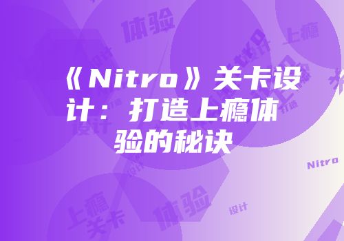 《Nitro》关卡设计：打造上瘾体验的秘诀
