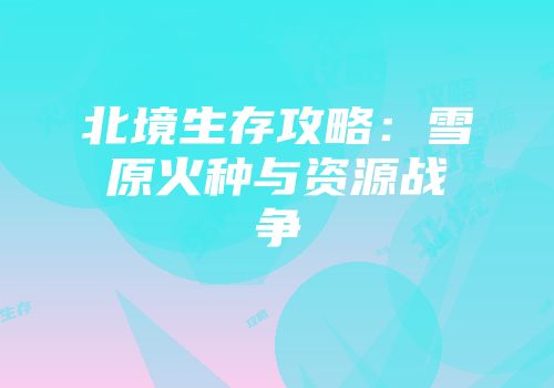 北境生存攻略:雪原火种与资源战争