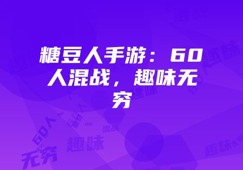 糖豆人手游：60人混战，趣味无穷