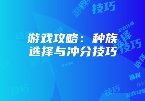 游戏攻略：种族选择与冲分技巧