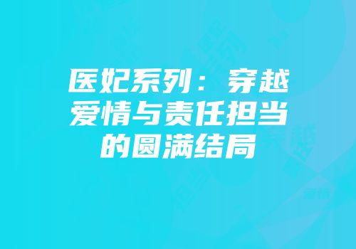 医妃系列：穿越爱情与责任担当的圆满结局