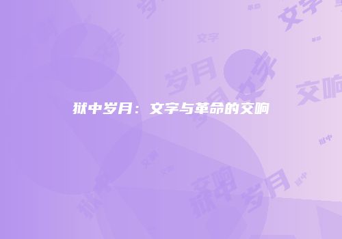 狱中岁月：文字与革命的交响