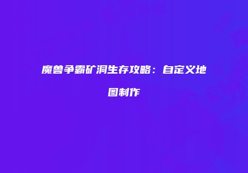 魔兽争霸矿洞生存攻略：自定义地图制作