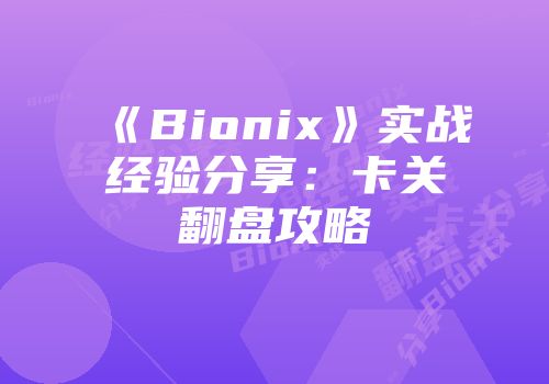 《Bionix》实战经验分享：卡关翻盘攻略
