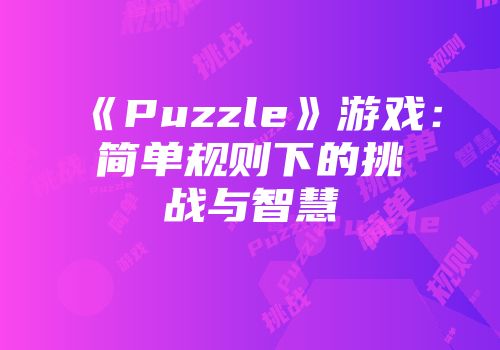 《Puzzle》游戏：简单规则下的挑战与智慧