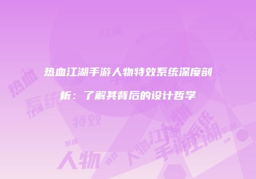 热血江湖手游人物特效系统深度剖析：了解其背后的设计哲学