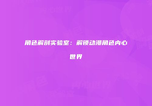 角色解剖实验室：解锁动漫角色内心世界