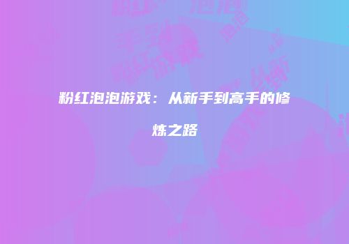 粉红泡泡游戏：从新手到高手的修炼之路