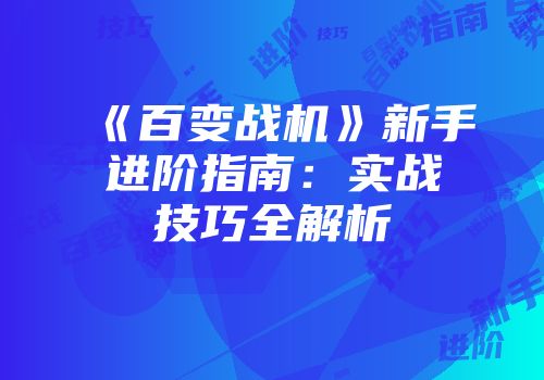 《百变战机》新手进阶指南:实战技巧全解析