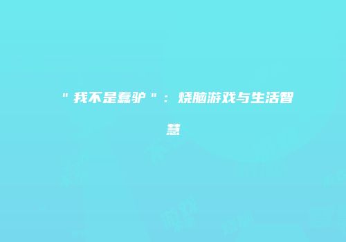 ＂我不是蠢驴＂：烧脑游戏与生活智慧